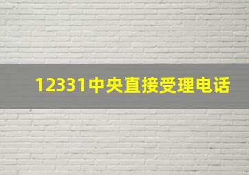 12331中央直接受理电话