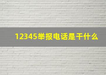 12345举报电话是干什么