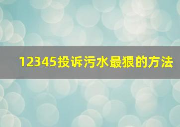 12345投诉污水最狠的方法