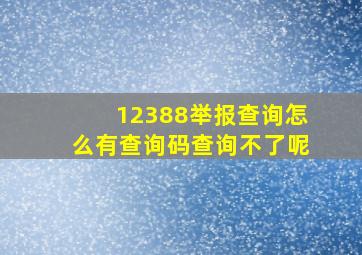 12388举报查询怎么有查询码查询不了呢