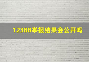 12388举报结果会公开吗