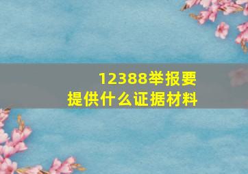 12388举报要提供什么证据材料