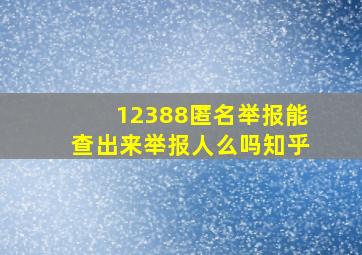 12388匿名举报能查出来举报人么吗知乎