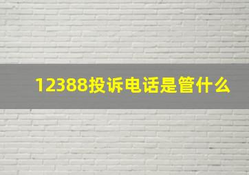 12388投诉电话是管什么