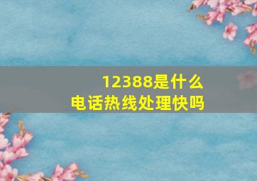 12388是什么电话热线处理快吗