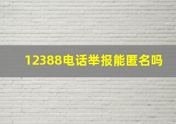 12388电话举报能匿名吗