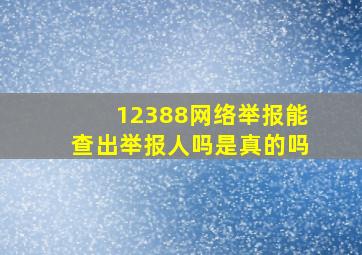 12388网络举报能查出举报人吗是真的吗