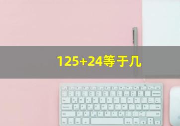 125+24等于几