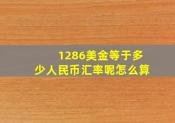 1286美金等于多少人民币汇率呢怎么算