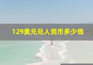 129美元兑人民币多少钱