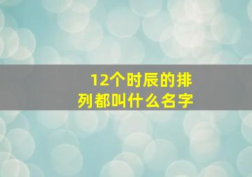 12个时辰的排列都叫什么名字