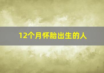 12个月怀胎出生的人