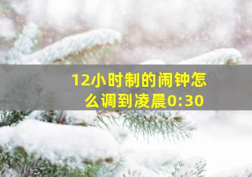 12小时制的闹钟怎么调到凌晨0:30