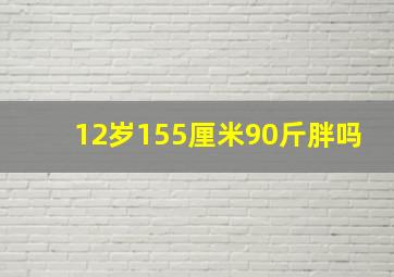 12岁155厘米90斤胖吗