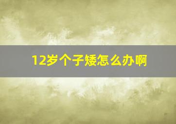 12岁个子矮怎么办啊