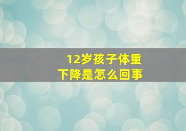 12岁孩子体重下降是怎么回事