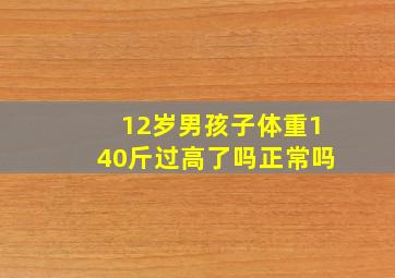 12岁男孩子体重140斤过高了吗正常吗