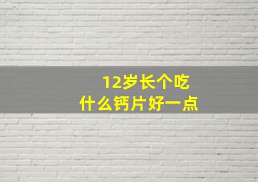 12岁长个吃什么钙片好一点