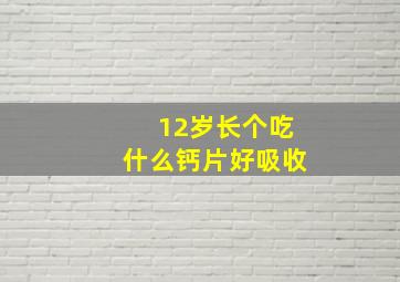 12岁长个吃什么钙片好吸收