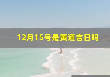 12月15号是黄道吉日吗