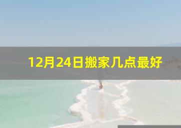 12月24日搬家几点最好