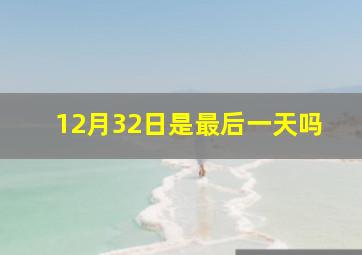 12月32日是最后一天吗