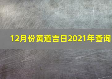 12月份黄道吉日2021年查询