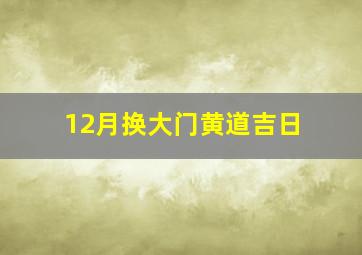 12月换大门黄道吉日