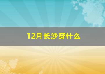 12月长沙穿什么