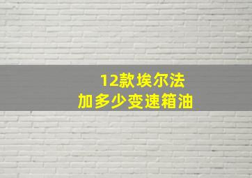 12款埃尔法加多少变速箱油