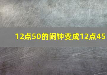 12点50的闹钟变成12点45