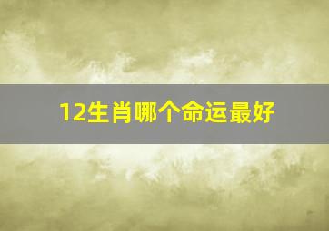 12生肖哪个命运最好