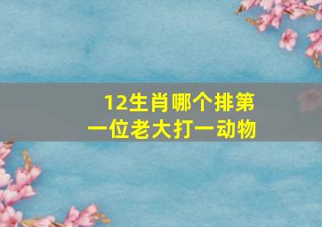 12生肖哪个排第一位老大打一动物