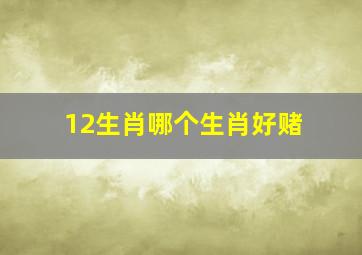 12生肖哪个生肖好赌