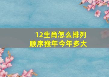 12生肖怎么排列顺序猴年今年多大