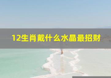 12生肖戴什么水晶最招财