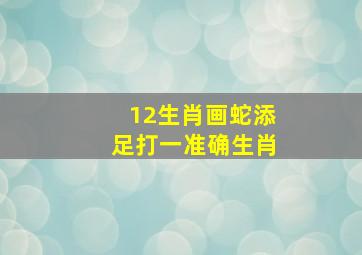 12生肖画蛇添足打一准确生肖