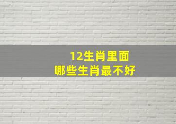 12生肖里面哪些生肖最不好