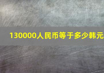 130000人民币等于多少韩元