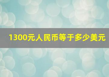 1300元人民币等于多少美元