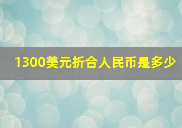 1300美元折合人民币是多少