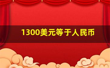 1300美元等于人民币