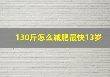 130斤怎么减肥最快13岁