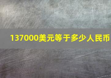 137000美元等于多少人民币