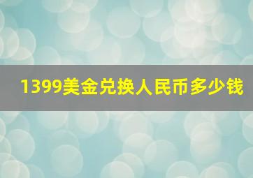 1399美金兑换人民币多少钱