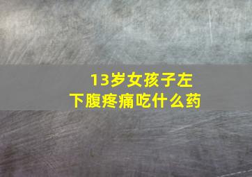 13岁女孩子左下腹疼痛吃什么药