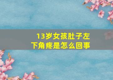 13岁女孩肚子左下角疼是怎么回事