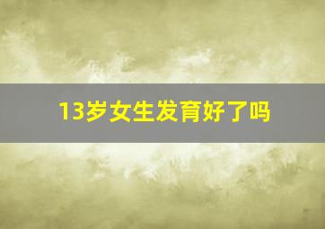 13岁女生发育好了吗