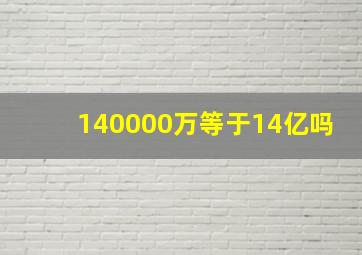 140000万等于14亿吗