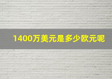 1400万美元是多少欧元呢